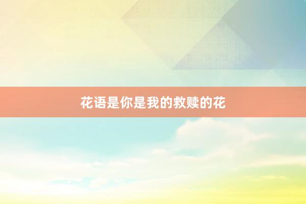 花语是你是我的救赎的花