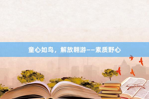 童心如鸟，解放翱游——素质野心