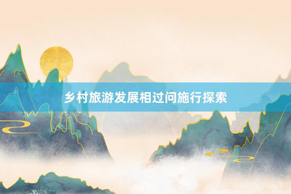 乡村旅游发展相过问施行探索