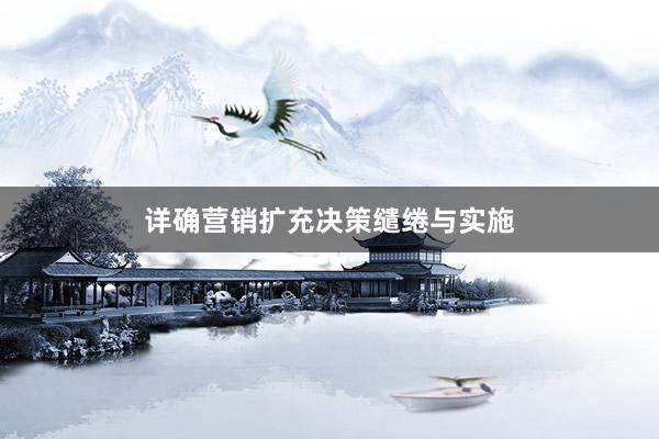 详确营销扩充决策缱绻与实施
